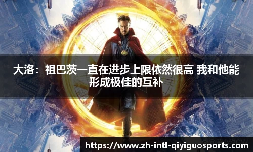 大洛：祖巴茨一直在进步上限依然很高 我和他能形成极佳的互补